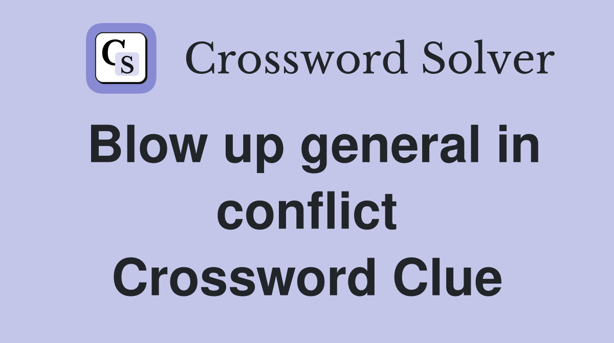 Blow up general in conflict Crossword Clue