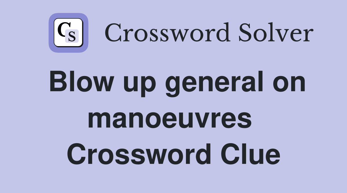 Blow up general on manoeuvres  Crossword Clue