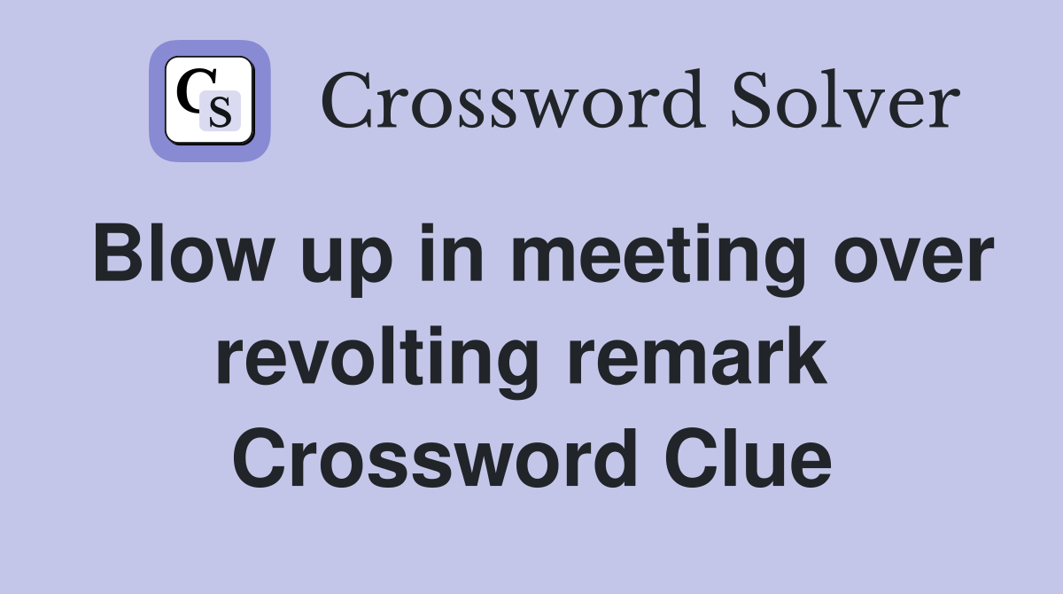 Blow up in meeting over revolting remark  Crossword Clue