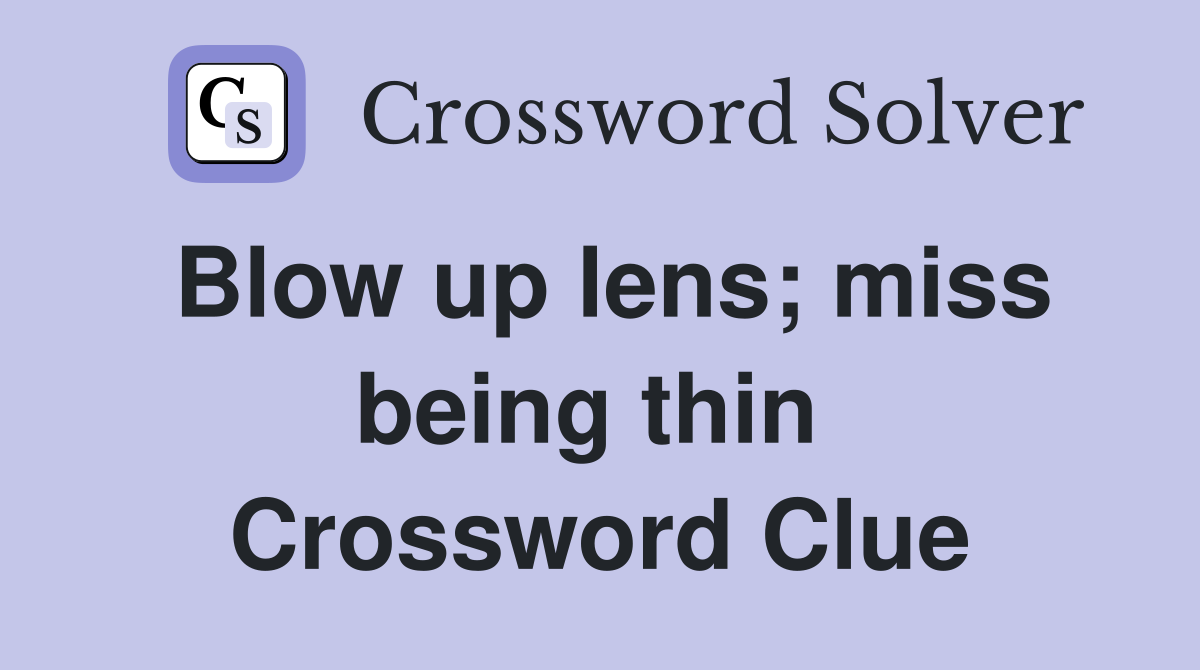 Blow up lens; miss being thin  Crossword Clue