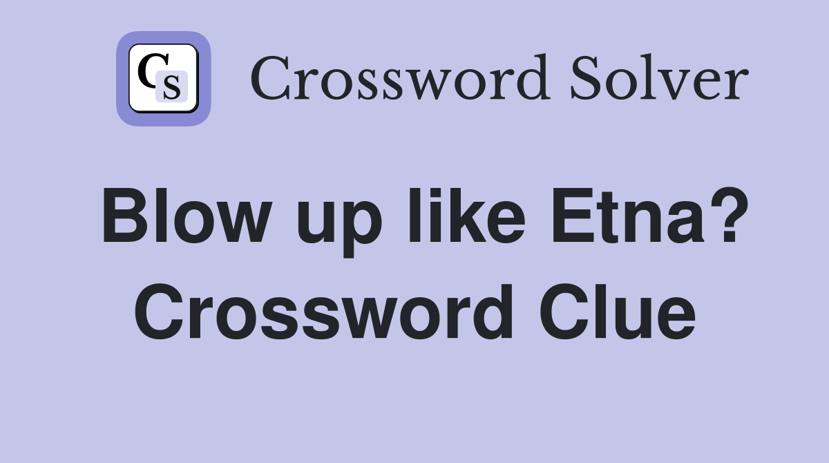 Blow up like Etna? Crossword Clue