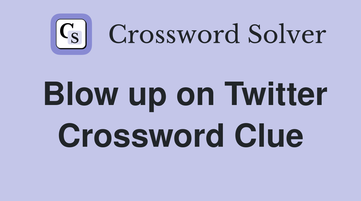 Blow up on Twitter Crossword Clue
