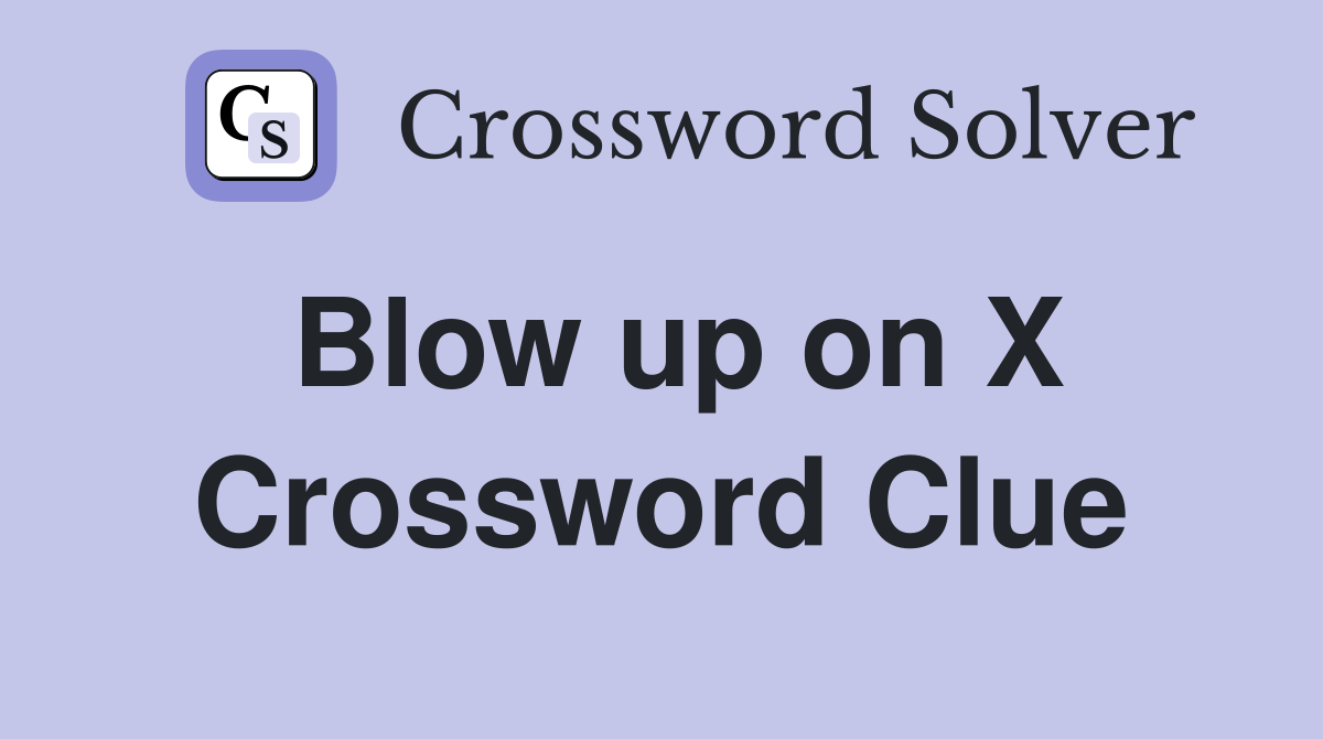 Blow up on X Crossword Clue
