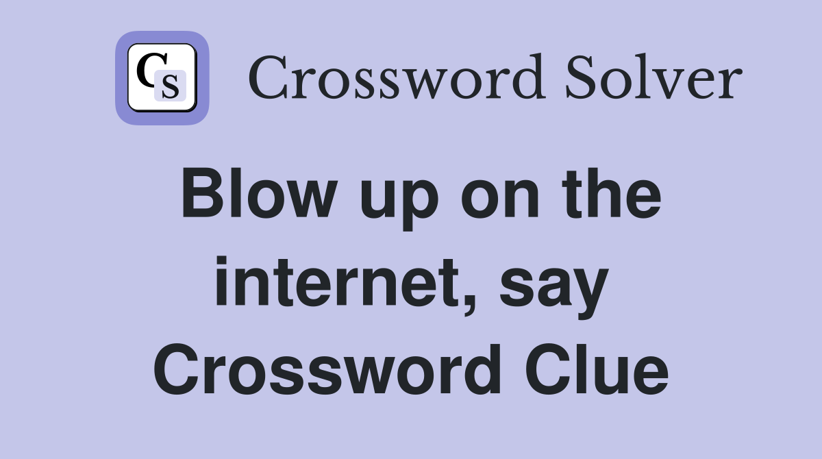 Blow up on the internet, say Crossword Clue
