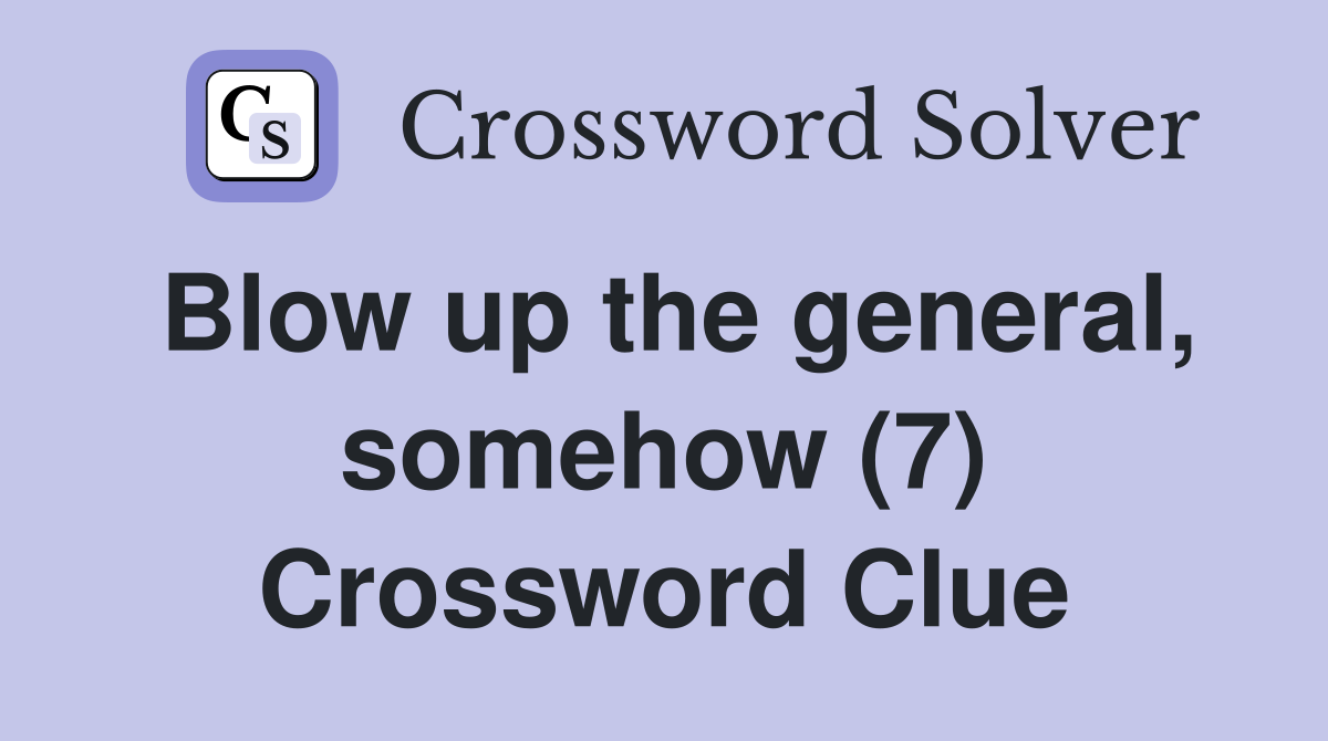 Blow up the general, somehow (7) Crossword Clue