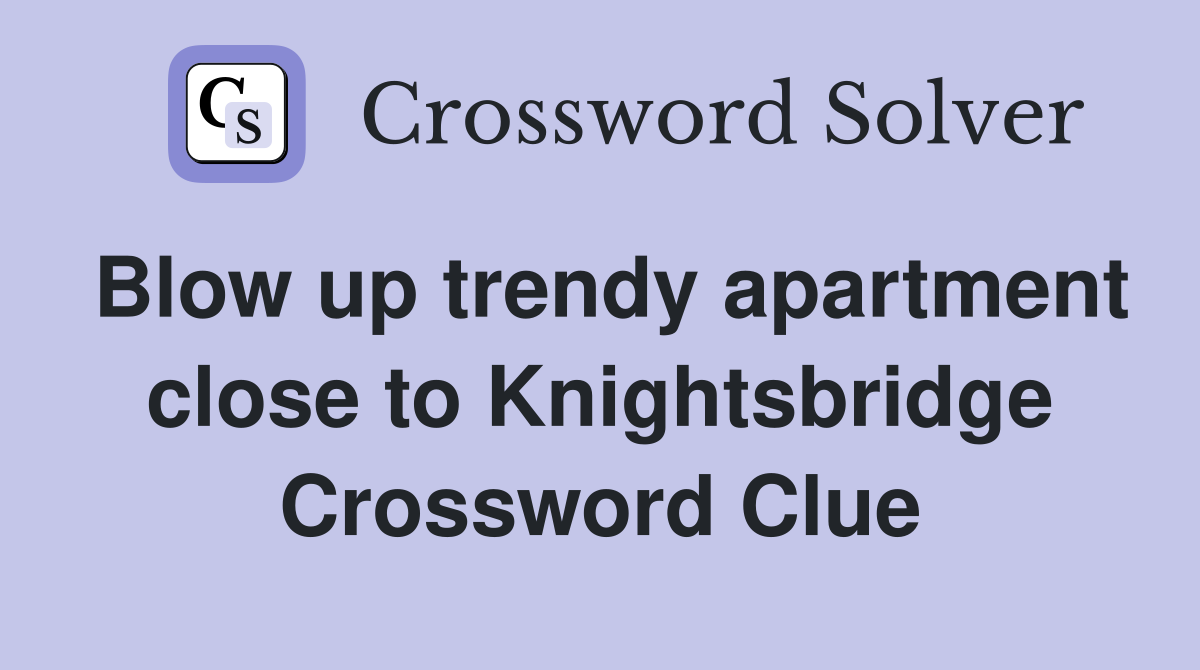Blow up trendy apartment close to Knightsbridge Crossword Clue