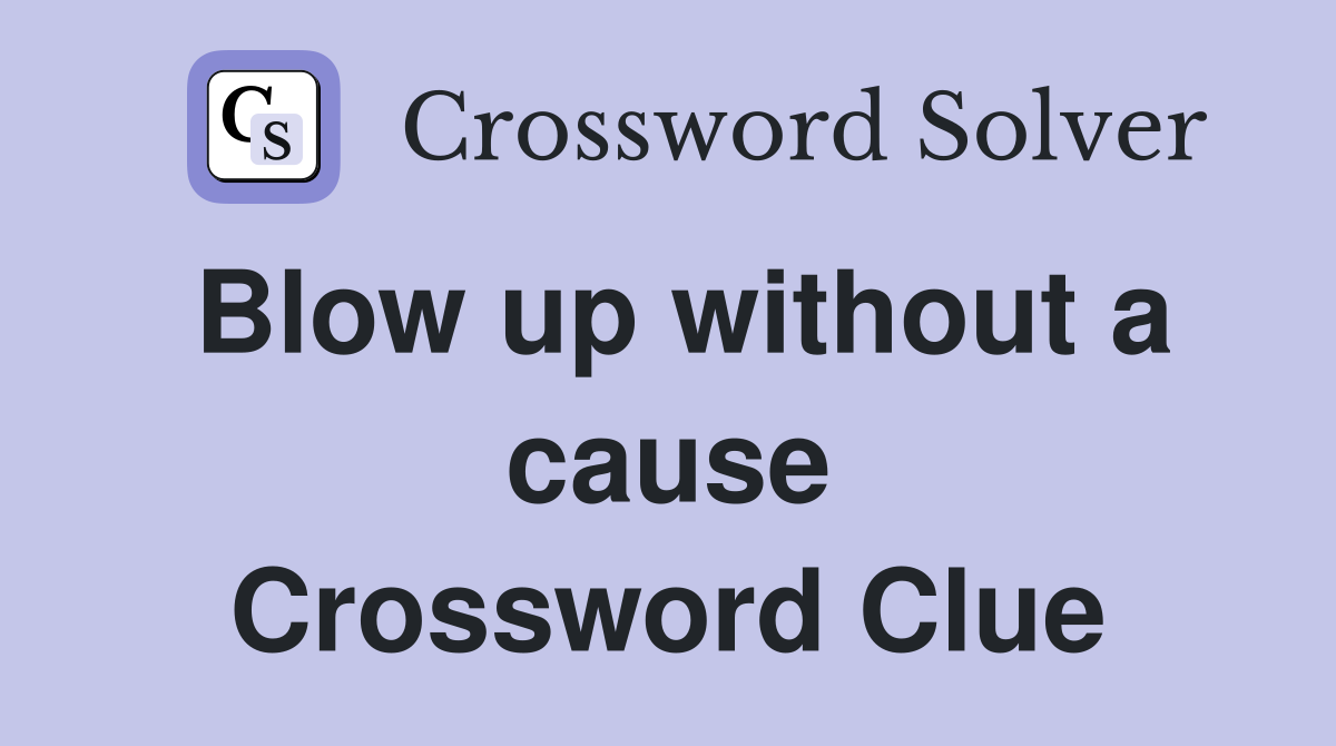Blow up without a cause Crossword Clue
