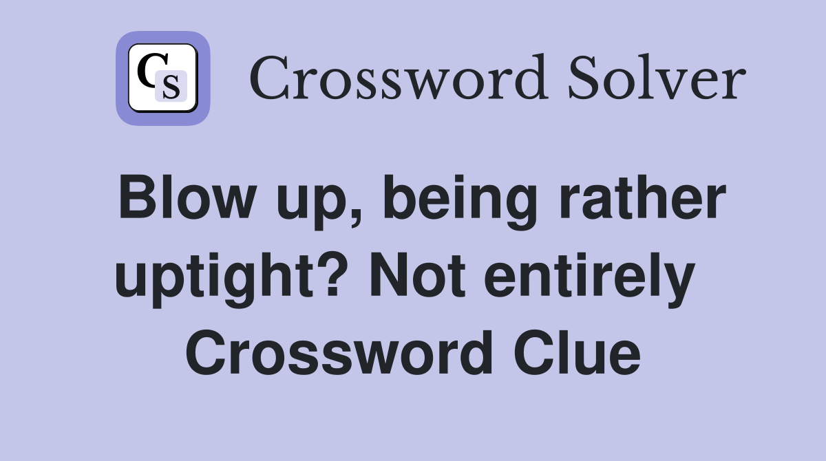 Blow up, being rather uptight? Not entirely  Crossword Clue