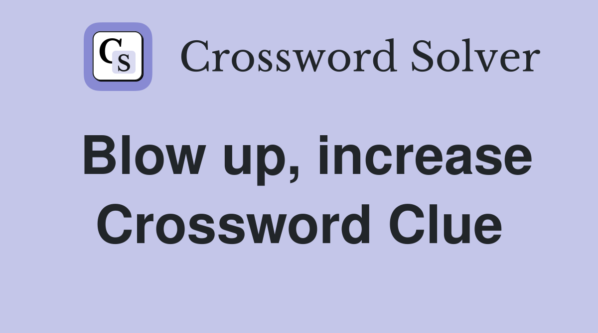 Blow up, increase Crossword Clue