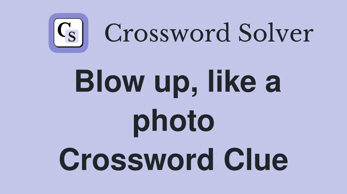 Blow up, like a photo Crossword Clue