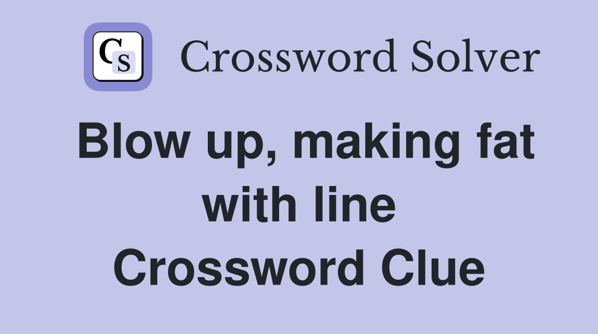 Blow up, making fat with line Crossword Clue