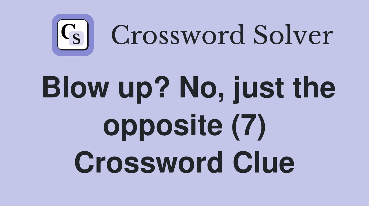 Blow up? No, just the opposite (7) Crossword Clue