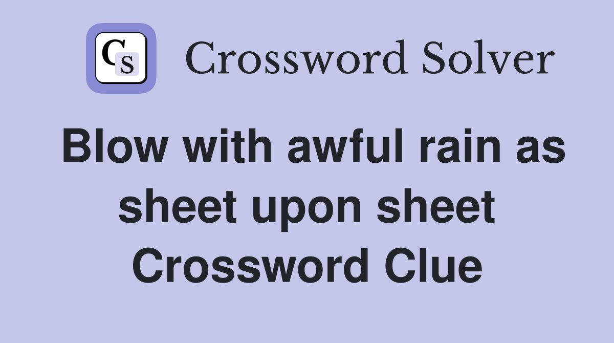Blow with awful rain as sheet upon sheet Crossword Clue