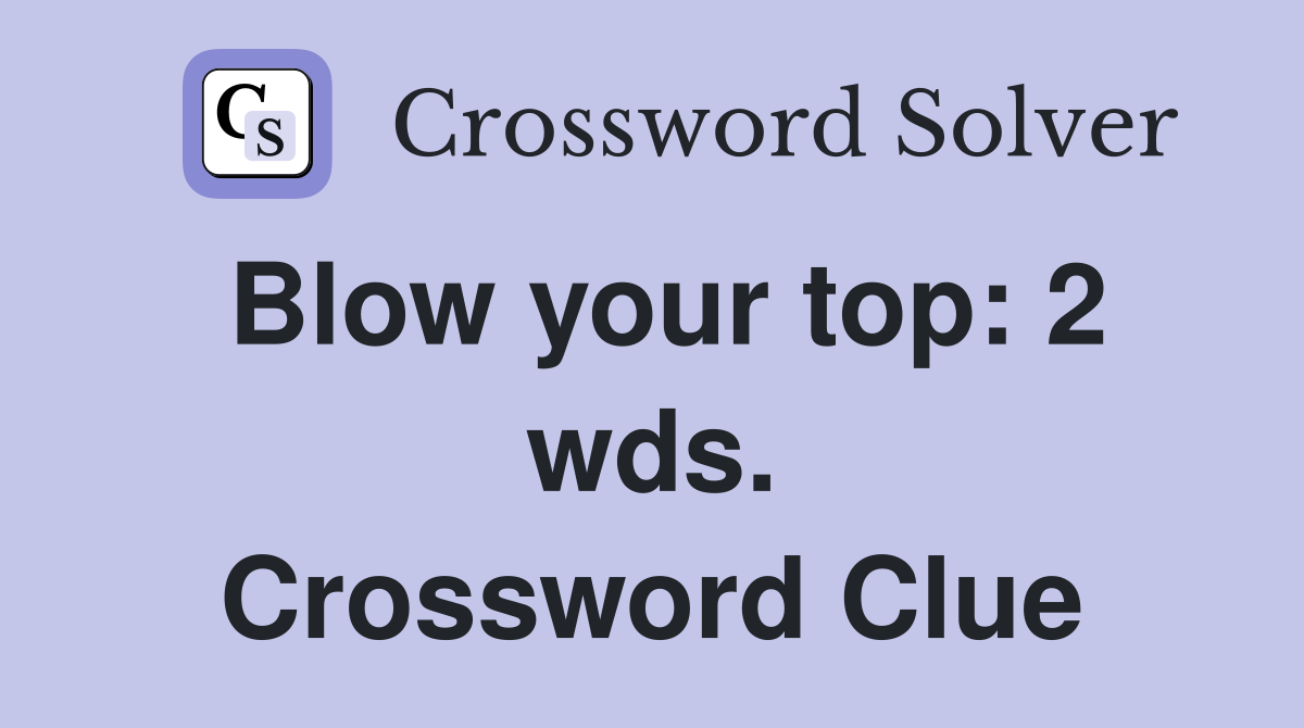 Blow your top: 2 wds. Crossword Clue