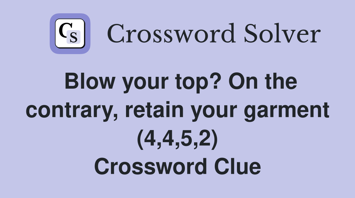 Blow your top? On the contrary, retain your garment (4,4,5,2) Crossword Clue