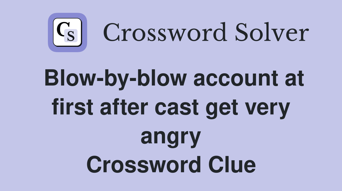 Blow-by-blow account at first after cast get very angry Crossword Clue