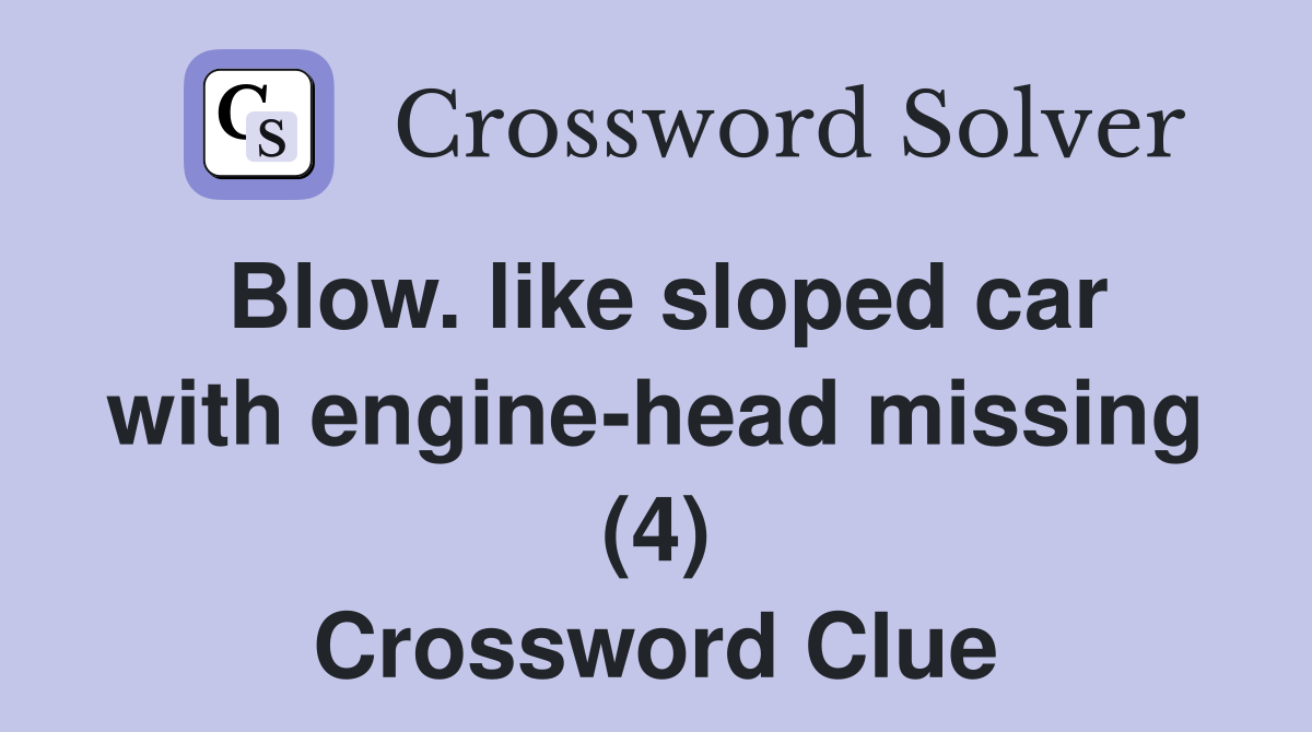 Blow. like sloped car with engine-head missing (4) Crossword Clue