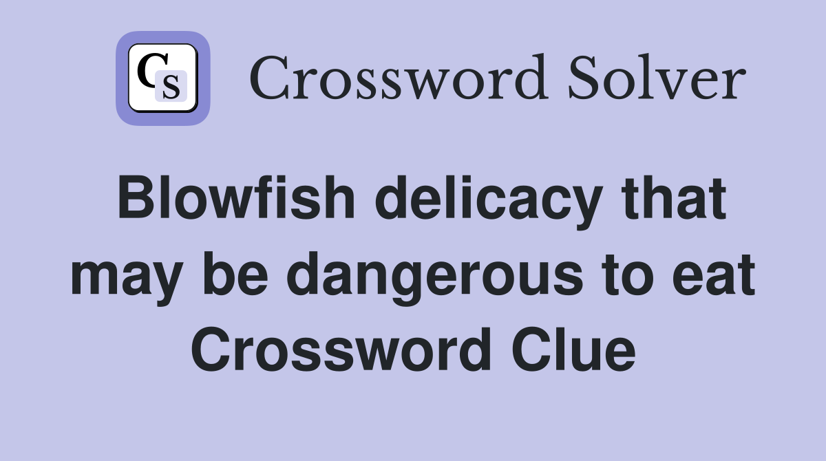 Blowfish delicacy that may be dangerous to eat Crossword Clue