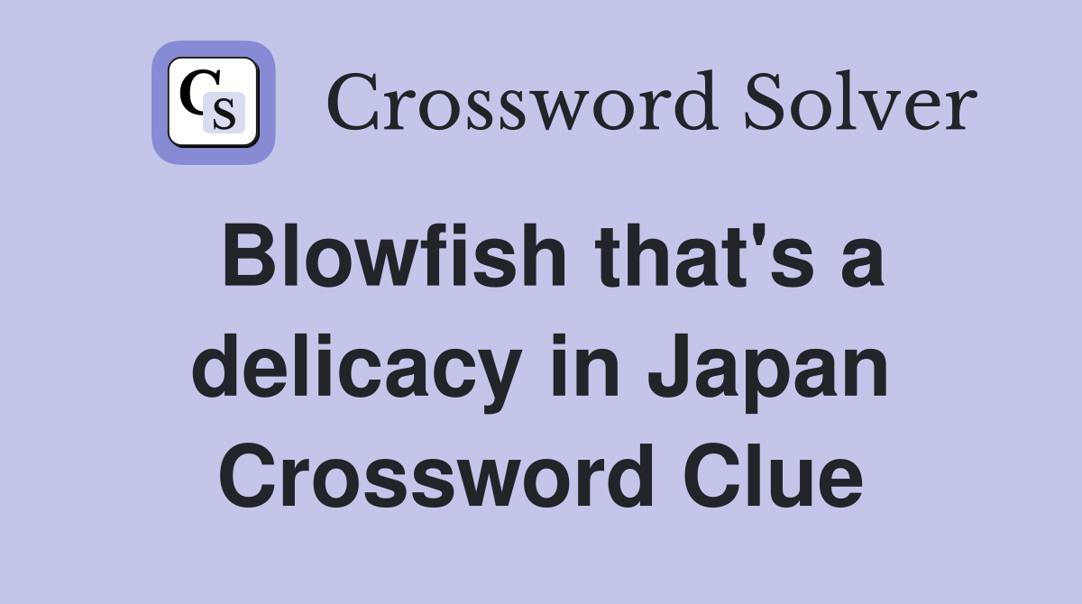 Blowfish that's a delicacy in Japan Crossword Clue