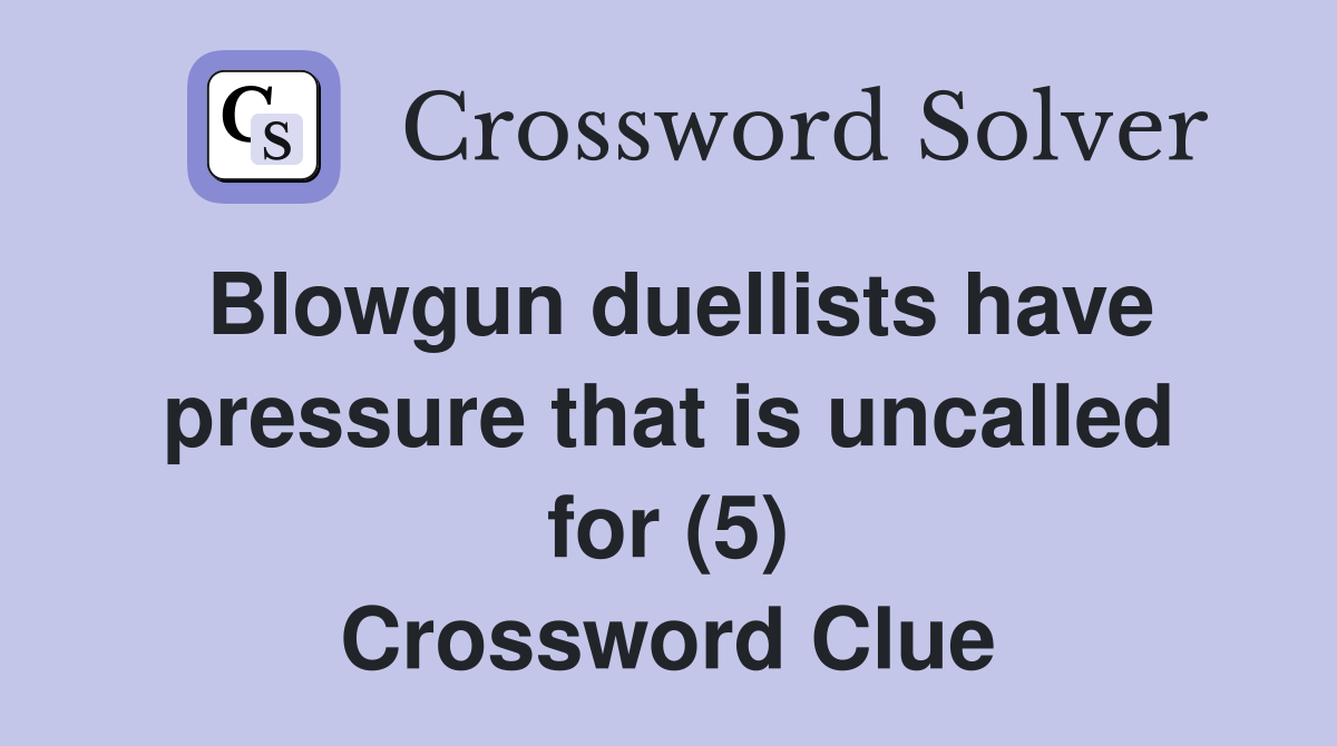 Blowgun duellists have pressure that is uncalled for (5) Crossword Clue