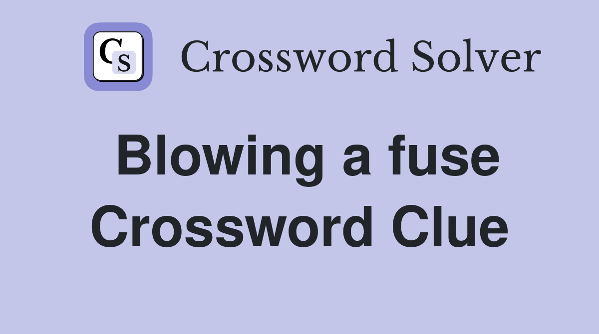 Blowing a fuse Crossword Clue