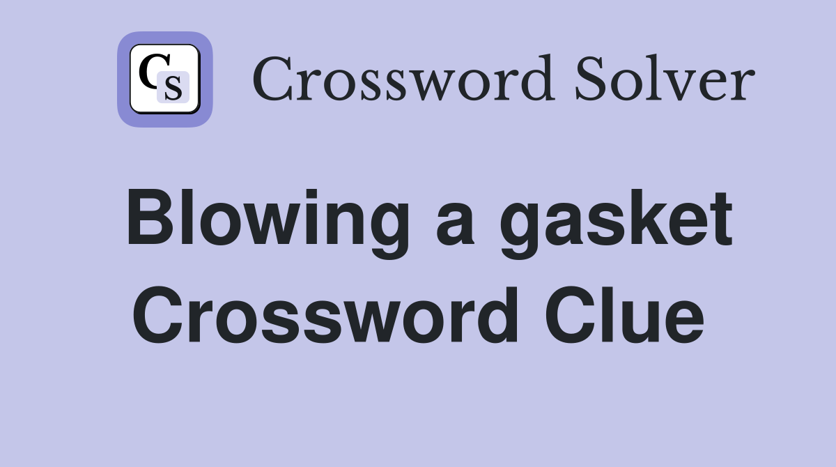 Blowing a gasket Crossword Clue