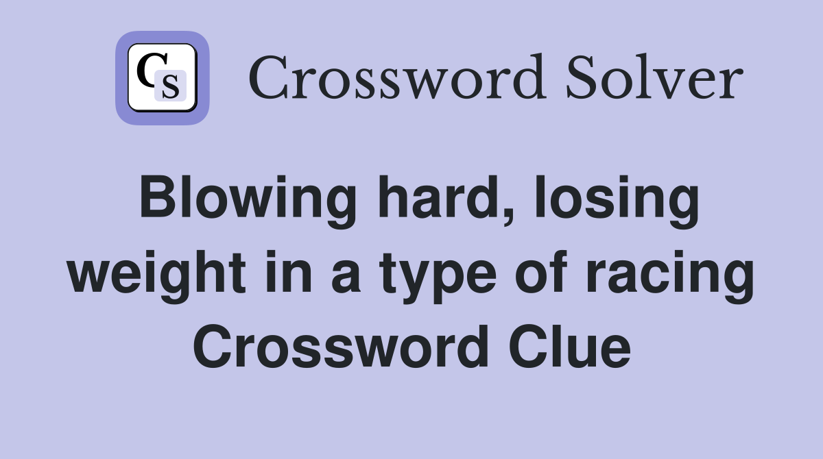 Blowing hard, losing weight in a type of racing Crossword Clue