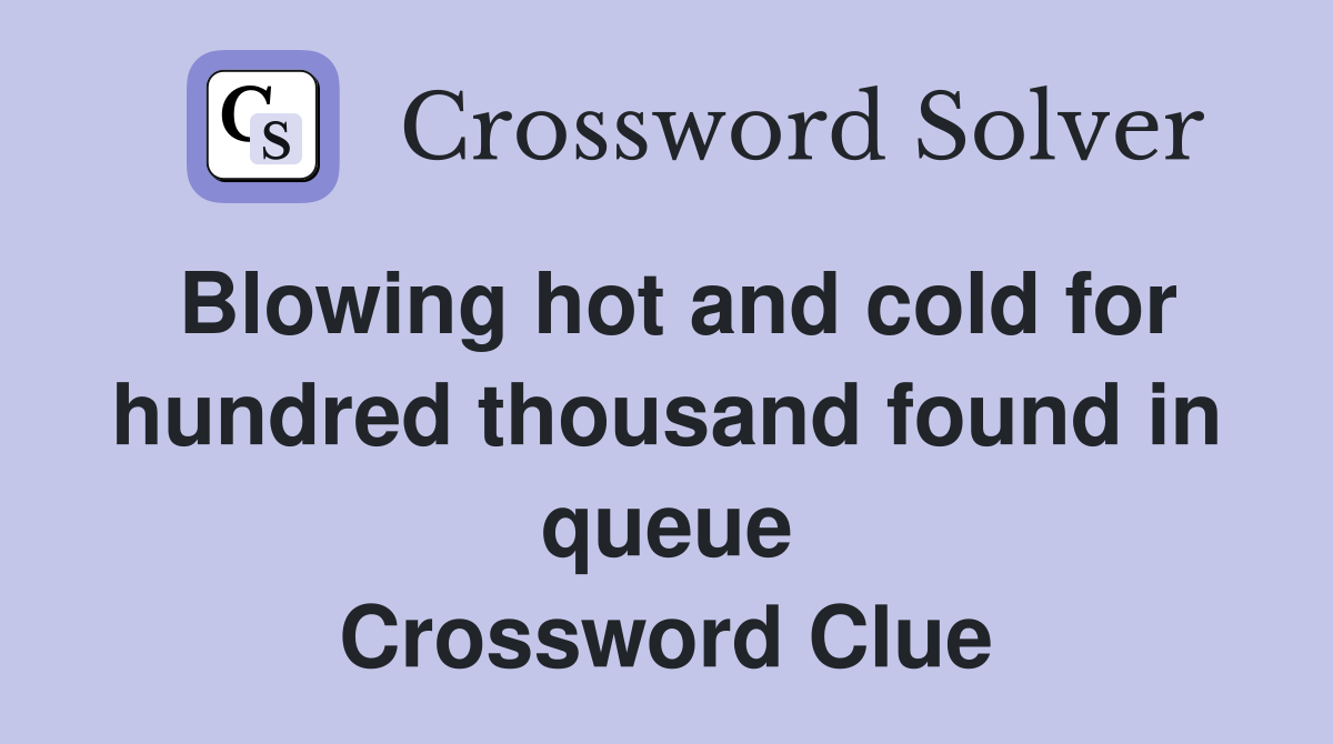 Blowing hot and cold for hundred thousand found in queue Crossword Clue