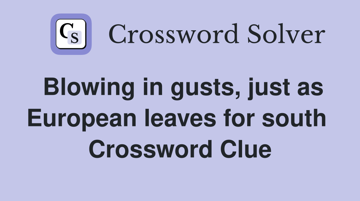 Blowing in gusts, just as European leaves for south  Crossword Clue