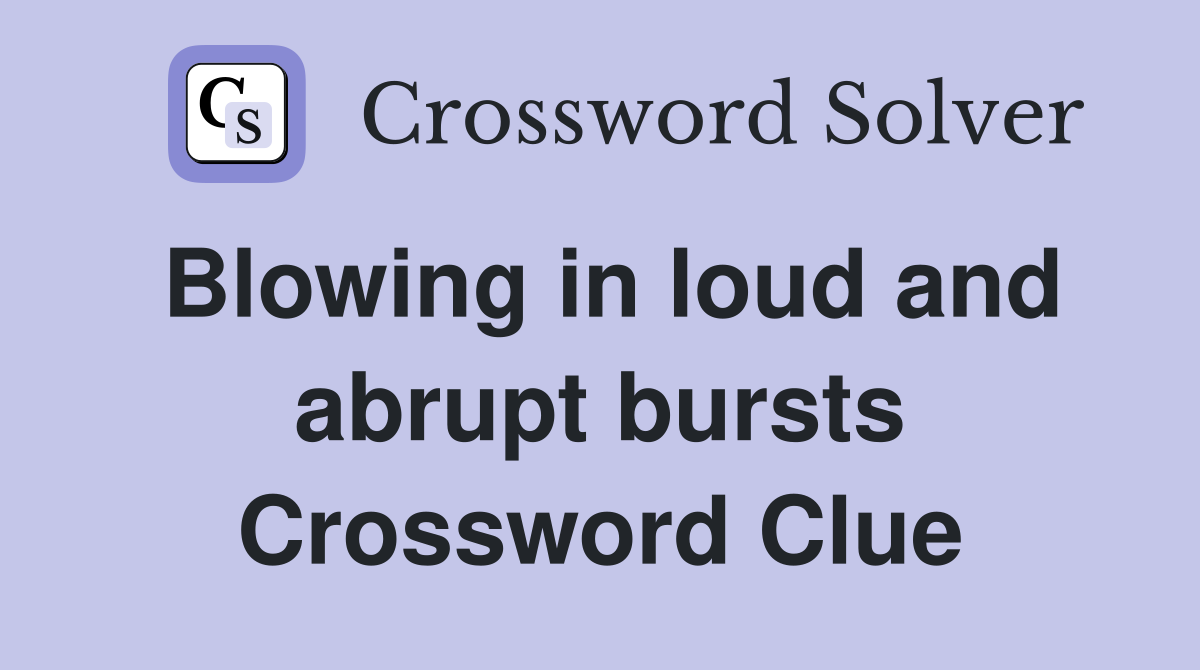 Blowing in loud and abrupt bursts Crossword Clue