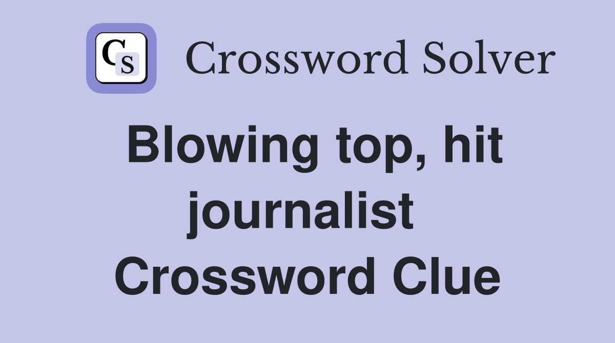 Blowing top, hit journalist  Crossword Clue