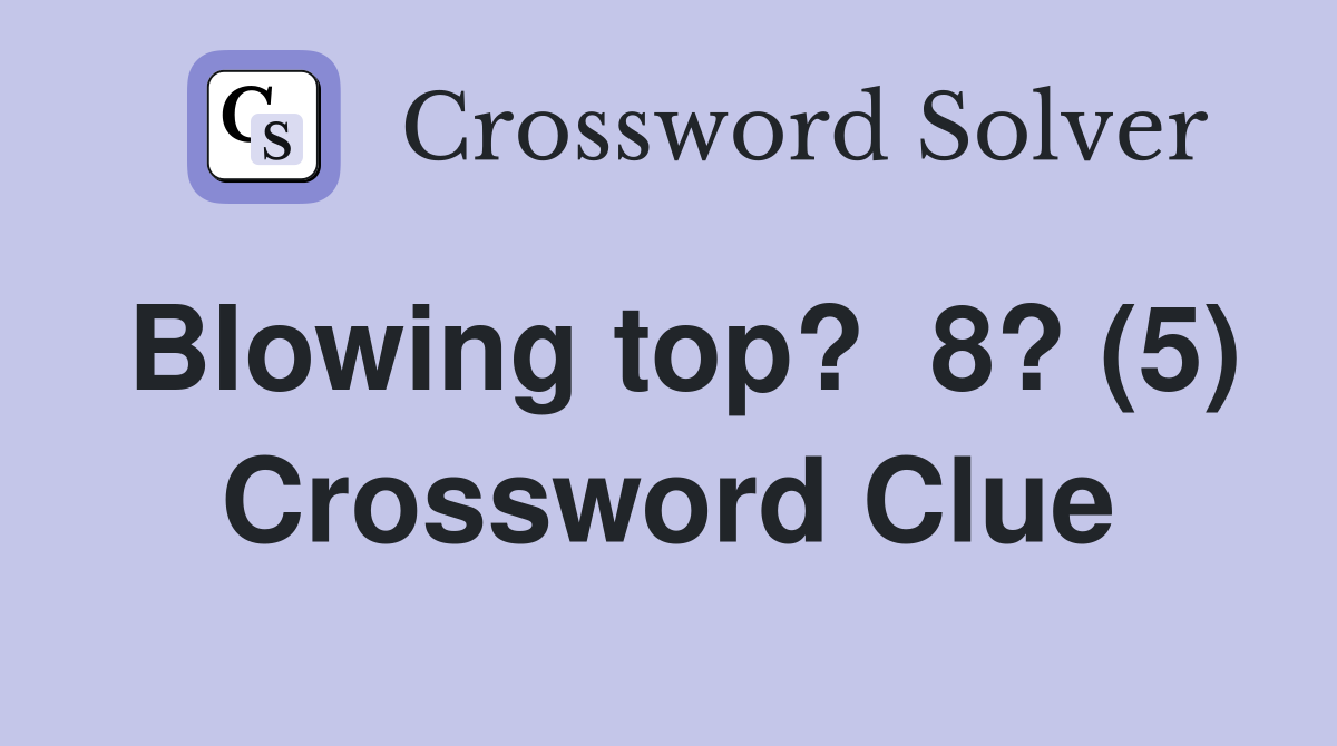 Blowing top?  8? (5) Crossword Clue