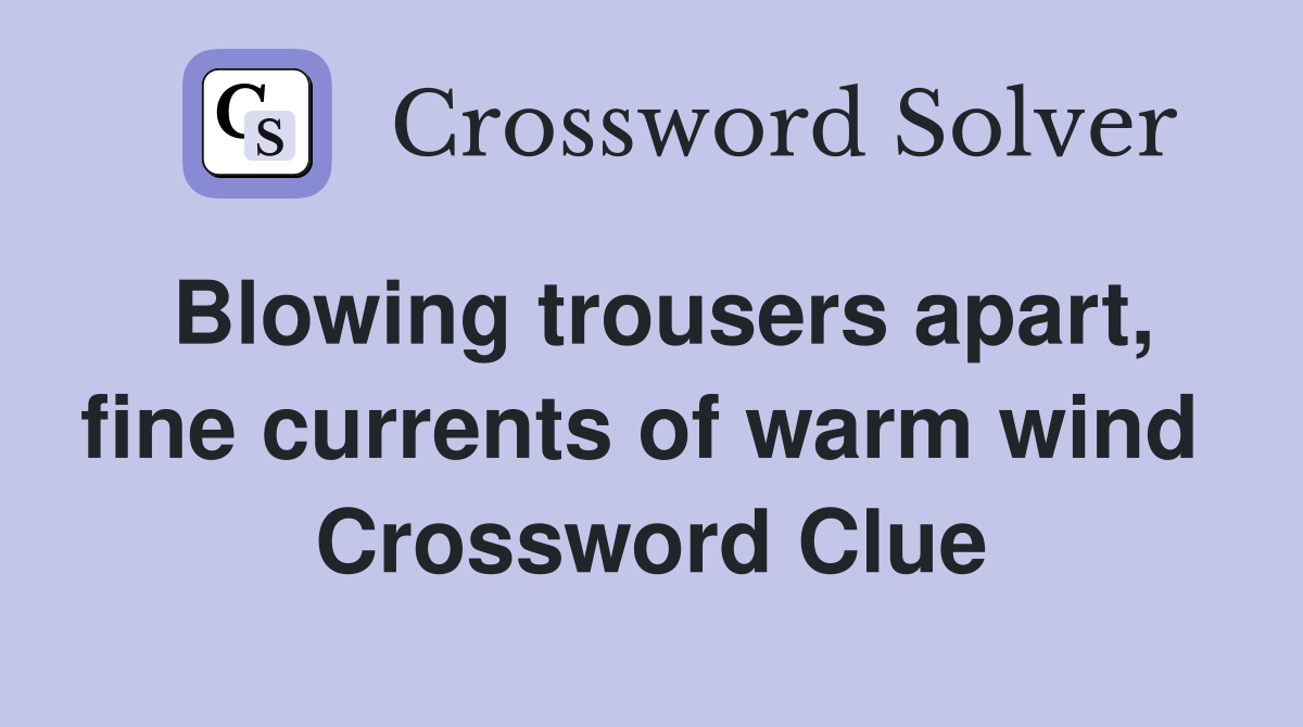 Blowing trousers apart, fine currents of warm wind  Crossword Clue