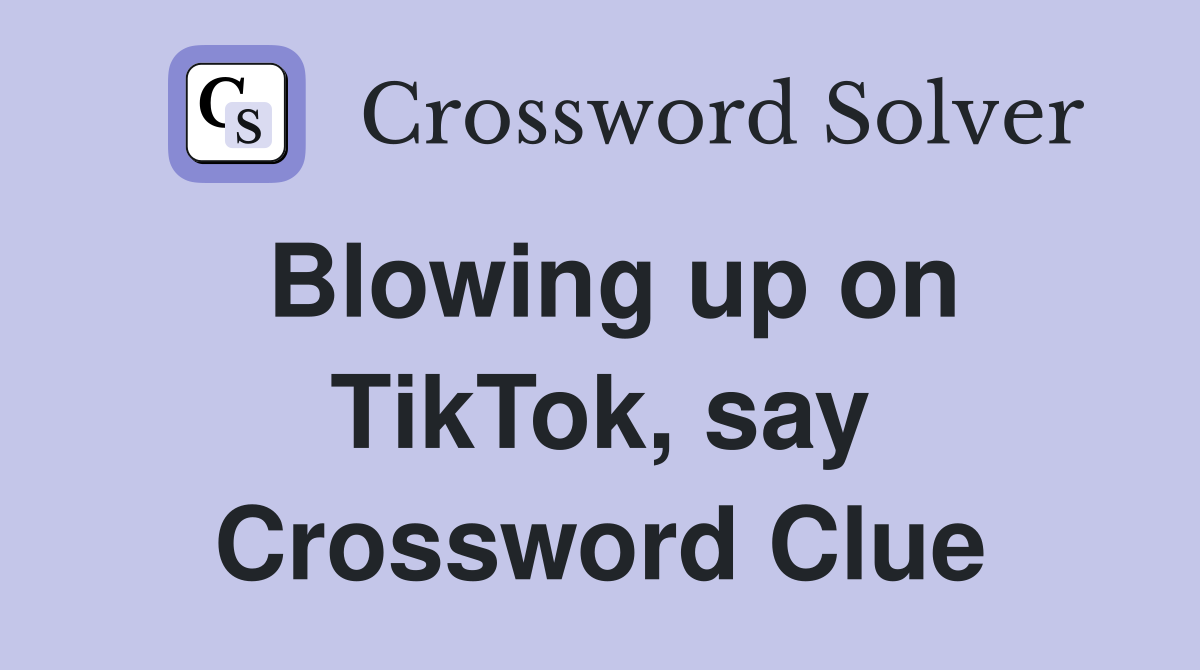 Blowing up on TikTok, say Crossword Clue
