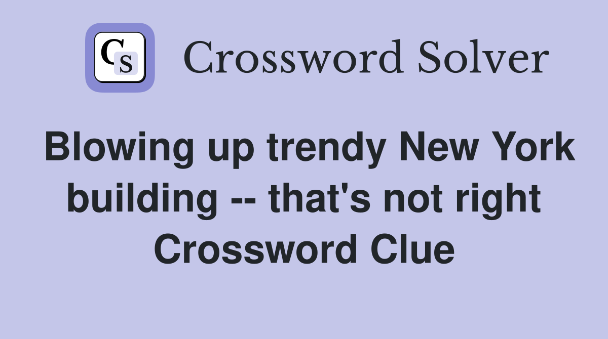 Blowing up trendy New York building -- that's not right Crossword Clue