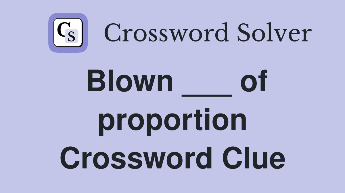 Blown ___ of proportion Crossword Clue