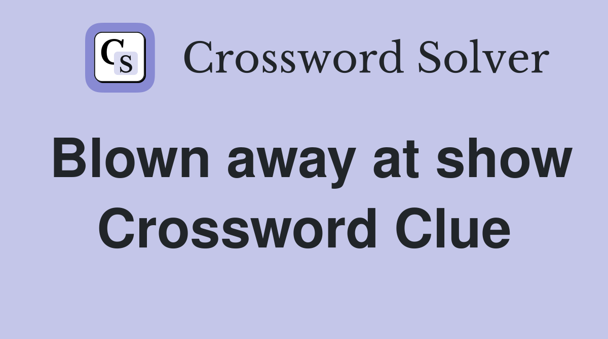 Blown away at show Crossword Clue