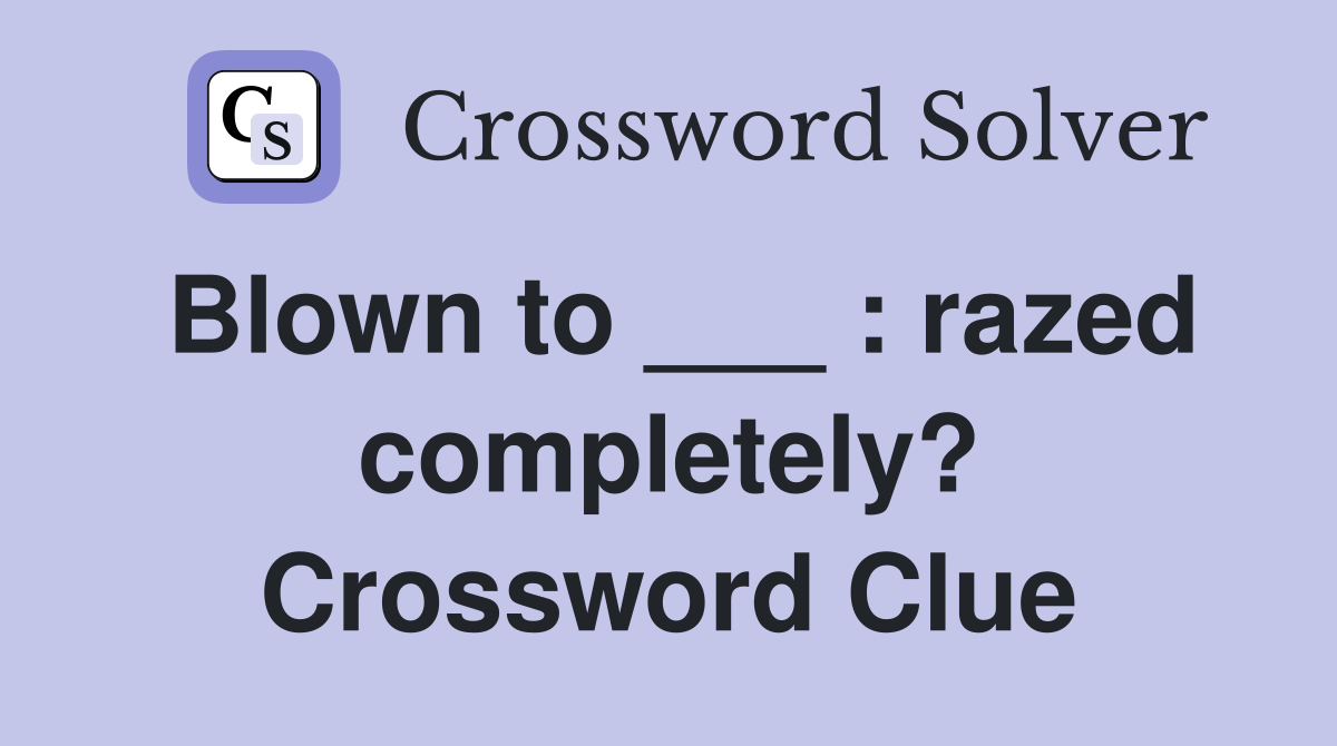 Blown to ___ : razed completely? Crossword Clue