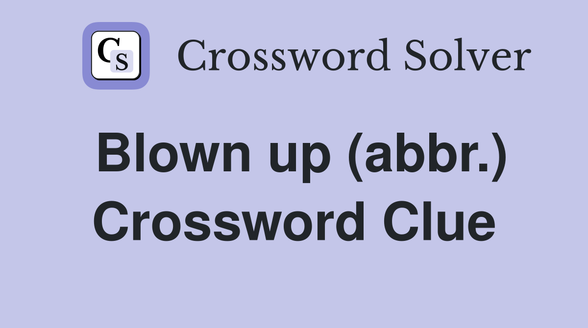 Blown up (abbr.) Crossword Clue