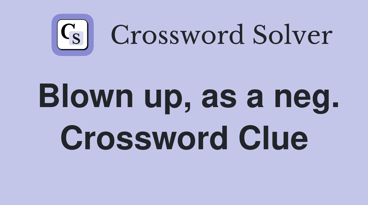 Blown up, as a neg. Crossword Clue