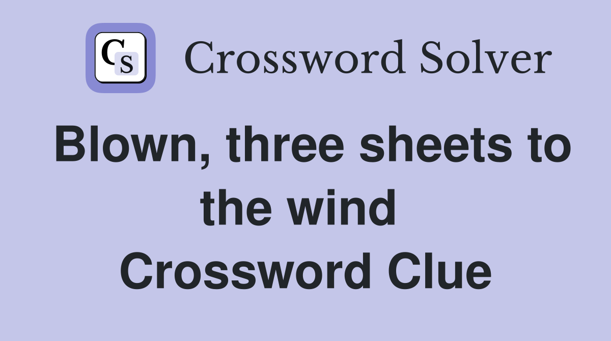 Blown, three sheets to the wind  Crossword Clue