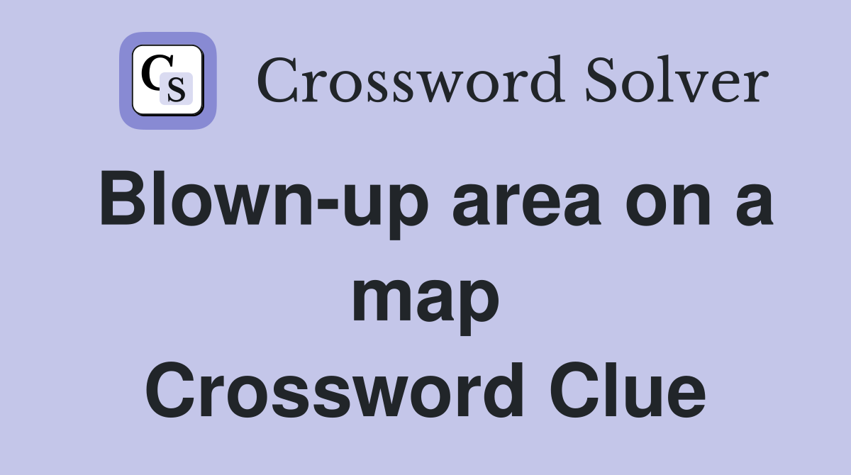 Blown-up area on a map Crossword Clue