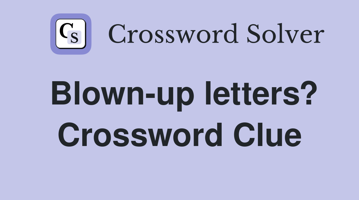 Blown-up letters? Crossword Clue