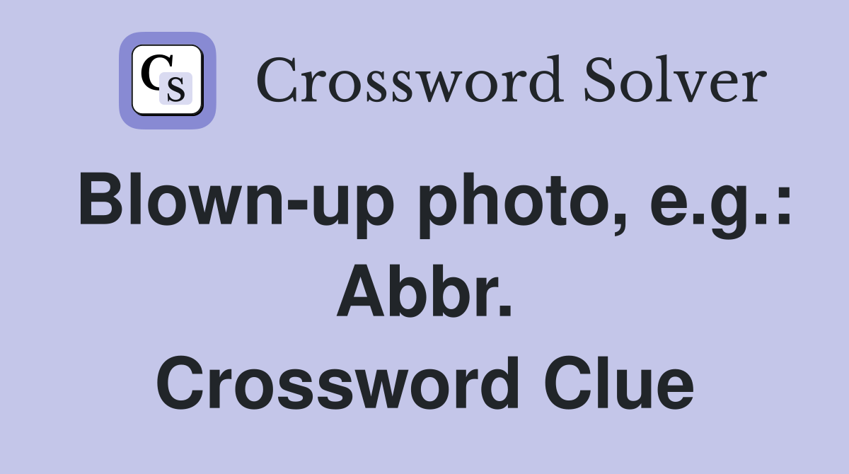 Blown-up photo, e.g.: Abbr. Crossword Clue