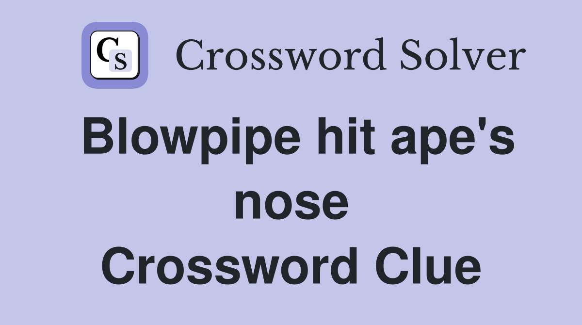 Blowpipe hit ape's nose Crossword Clue