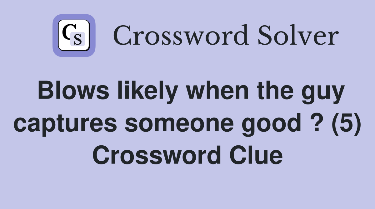 Blows likely when the guy captures someone good ? (5) Crossword Clue