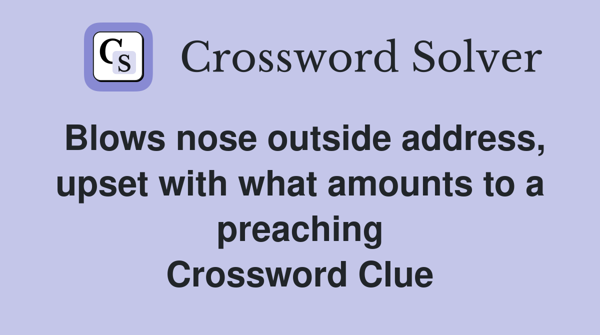 Blows nose outside address, upset with what amounts to a preaching Crossword Clue