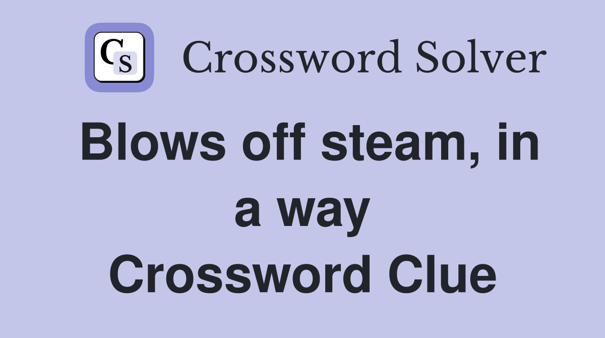 Blows off steam, in a way Crossword Clue