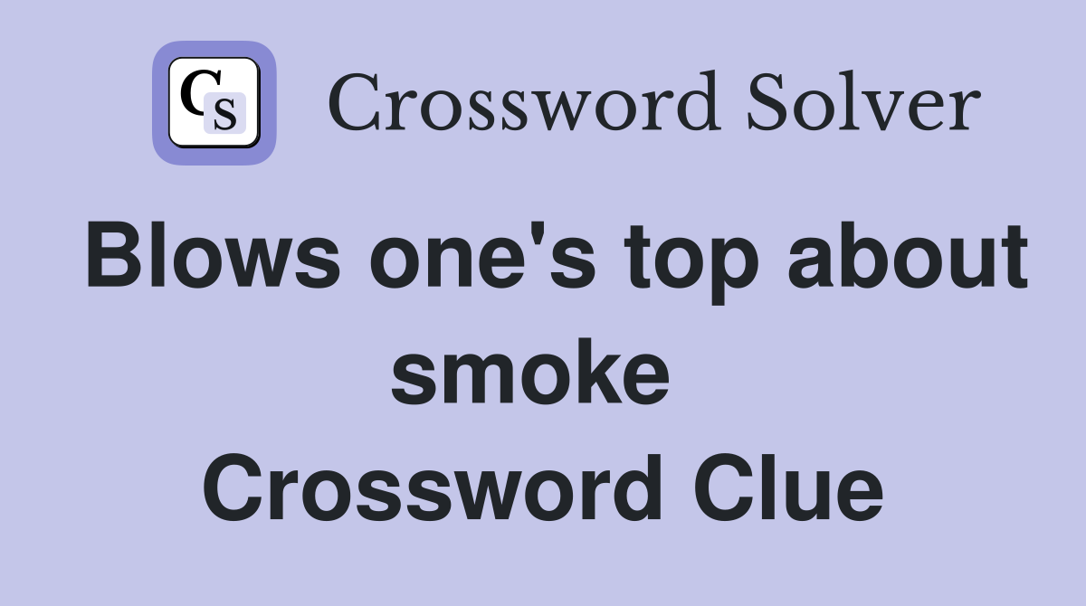Blows one's top about smoke  Crossword Clue