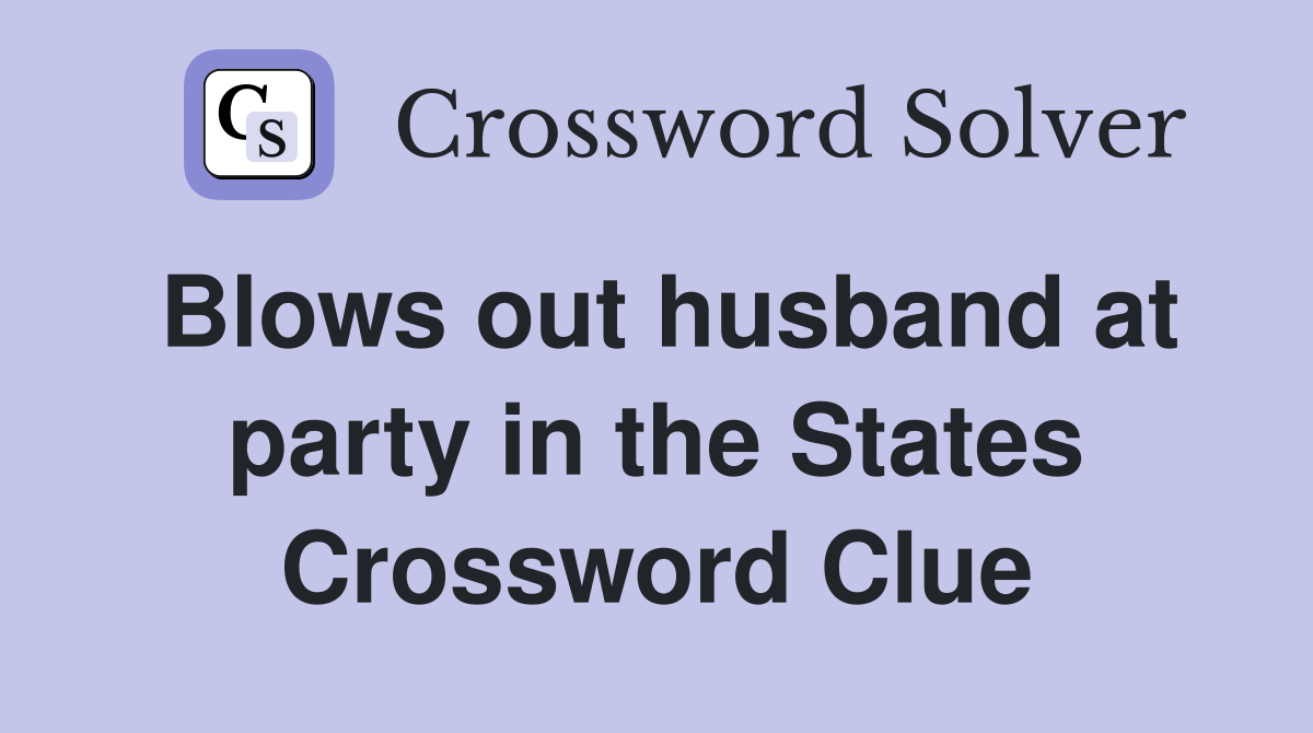 Blows out husband at party in the States Crossword Clue
